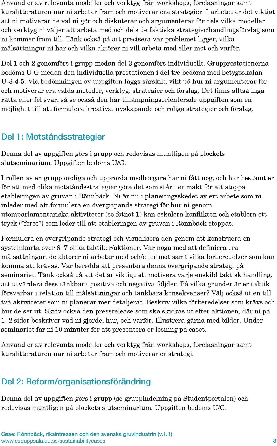 som ni kommer fram till. Tänk också på att precisera var problemet ligger, vilka målsättningar ni har och vilka aktörer ni vill arbeta med eller mot och varför.