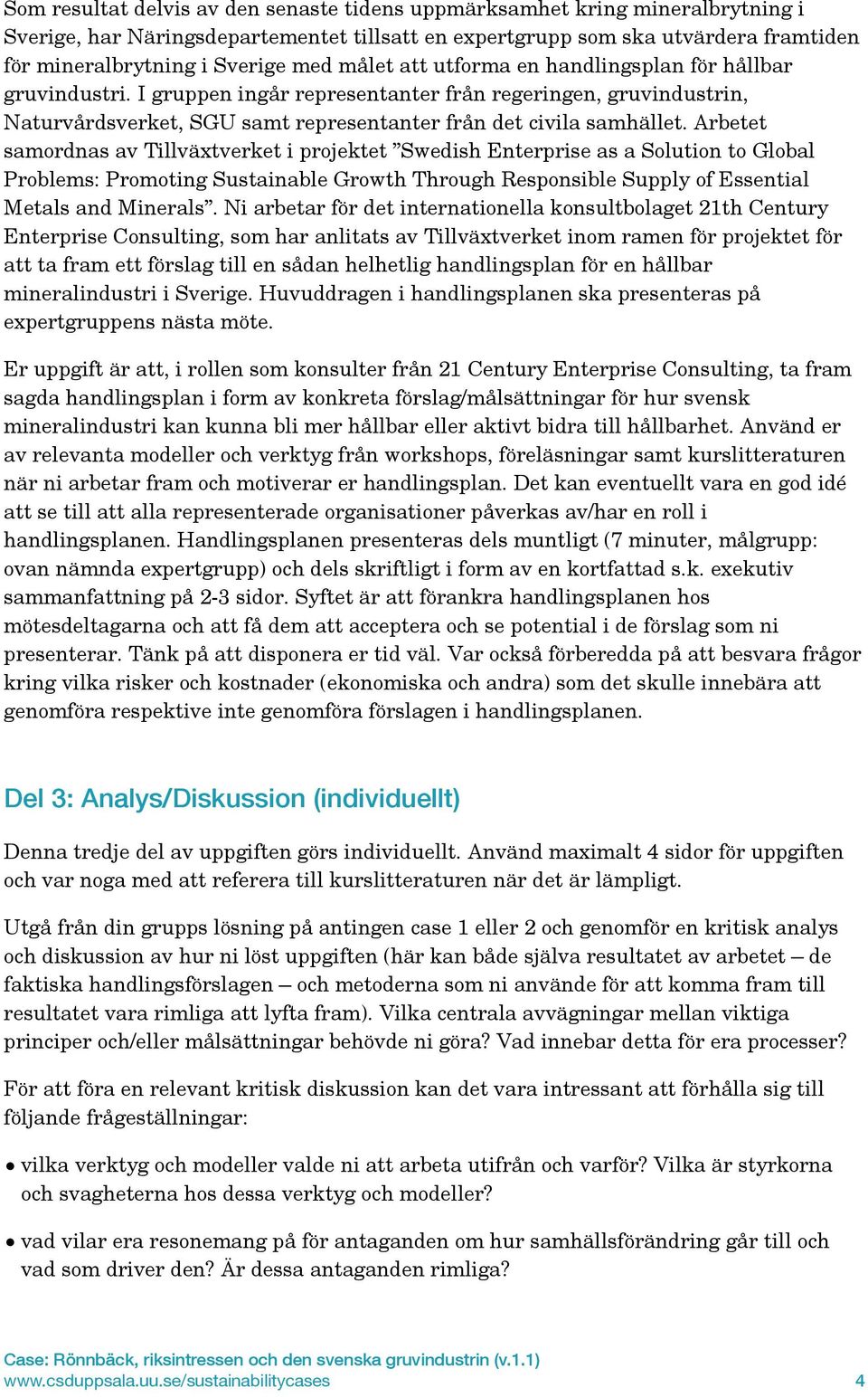 Arbetet samordnas av Tillväxtverket i projektet Swedish Enterprise as a Solution to Global Problems: Promoting Sustainable Growth Through Responsible Supply of Essential Metals and Minerals.