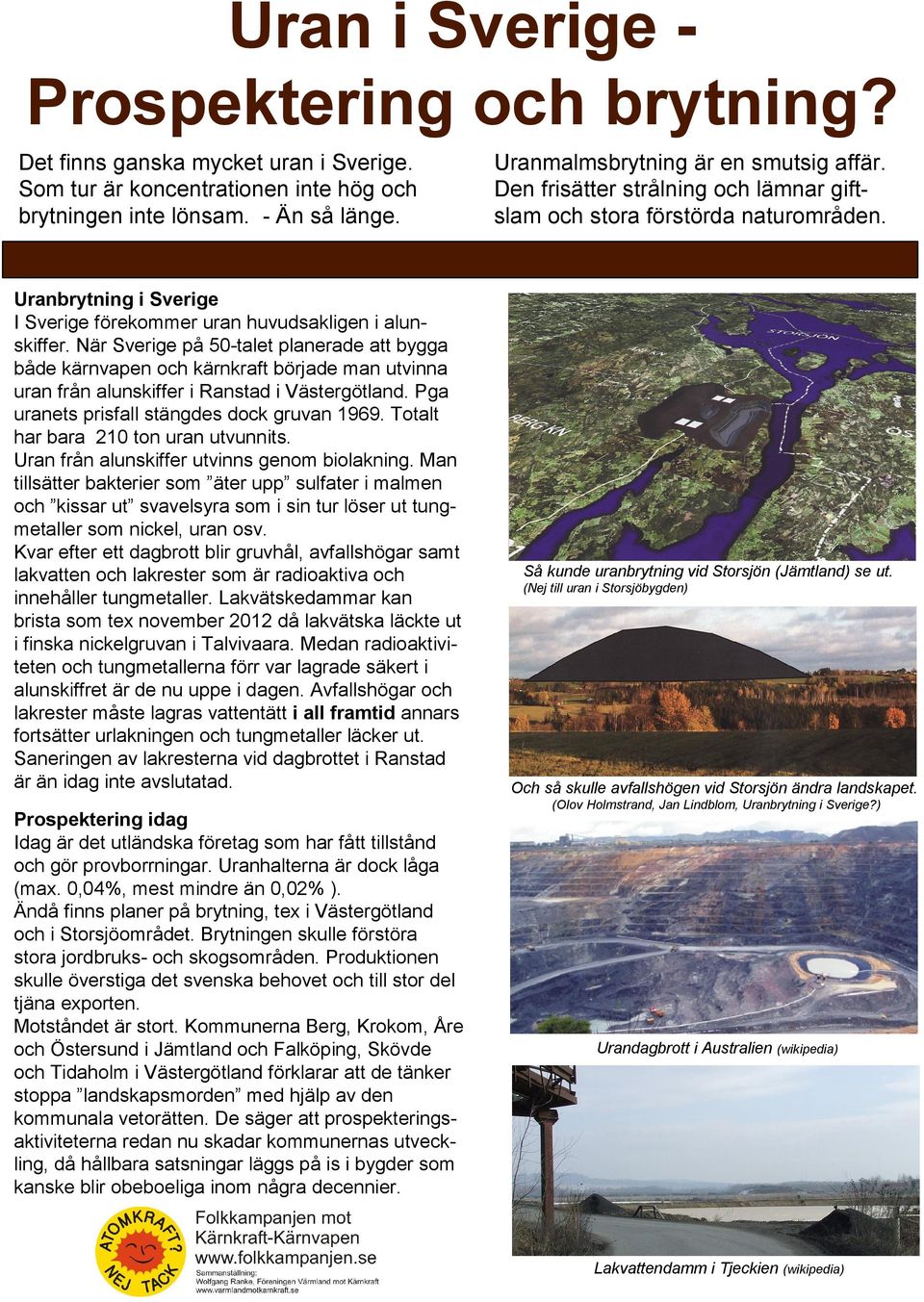 När Sverige på 50-talet planerade att bygga både kärnvapen och kärnkraft började man utvinna uran från alunskiffer i Ranstad i Västergötland. Pga uranets prisfall stängdes dock gruvan 1969.