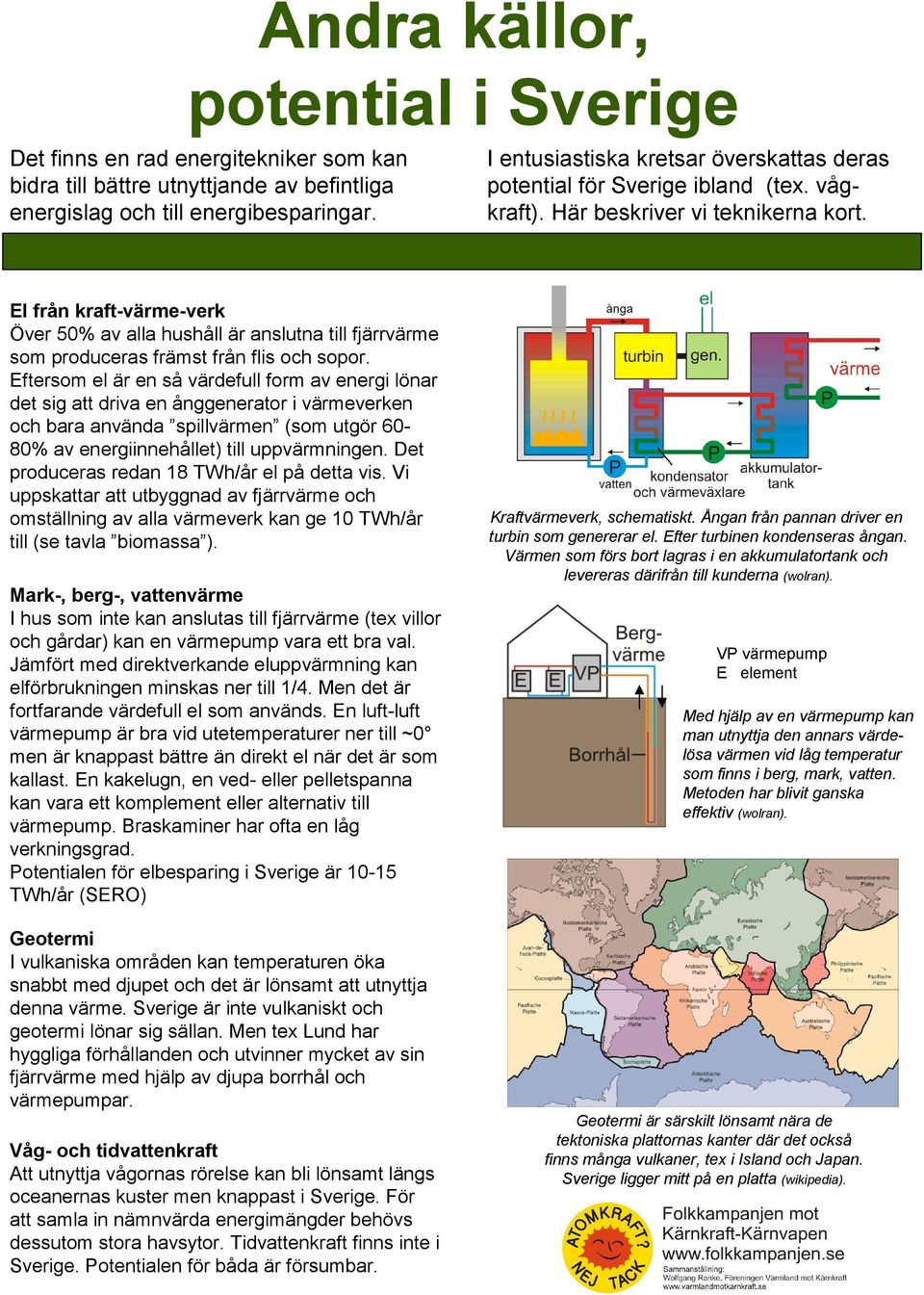 Eftersom el är en så värdefull form av energi lönar det sig att driva en ånggenerator i värmeverken och bara använda spillvärmen (som utgör 6080% av energiinnehållet) till uppvärmningen.