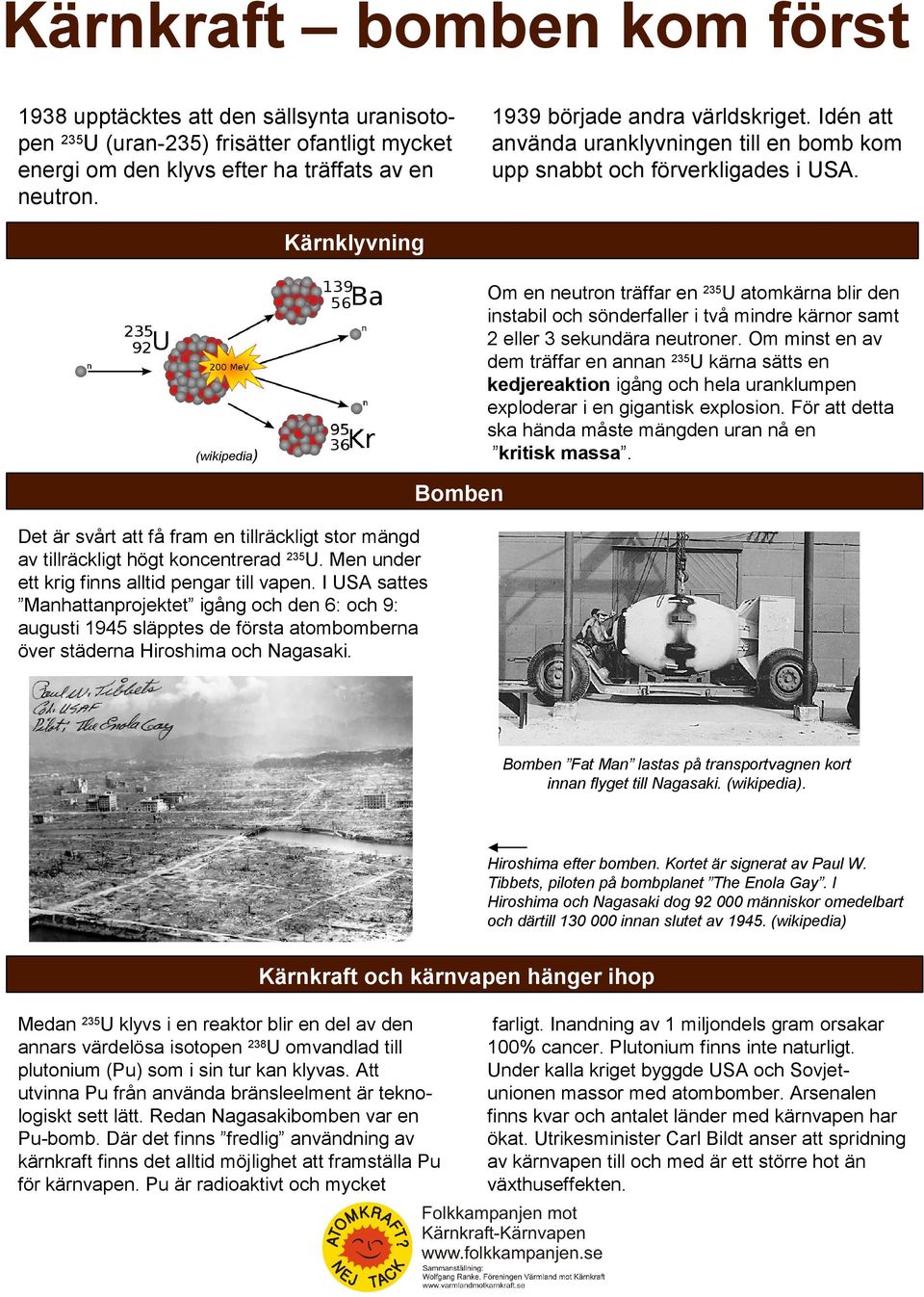 Kärnklyvning Om en neutron träffar en 235U atomkärna blir den instabil och sönderfaller i två mindre kärnor samt 2 eller 3 sekundära neutroner.