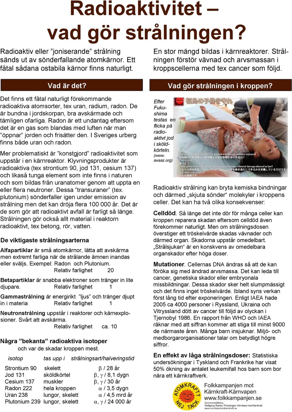 Det finns ett fåtal naturligt förekommande radioaktiva atomsorter, tex uran, radium, radon. De är bundna i jordskorpan, bra avskärmade och tämligen ofarliga.