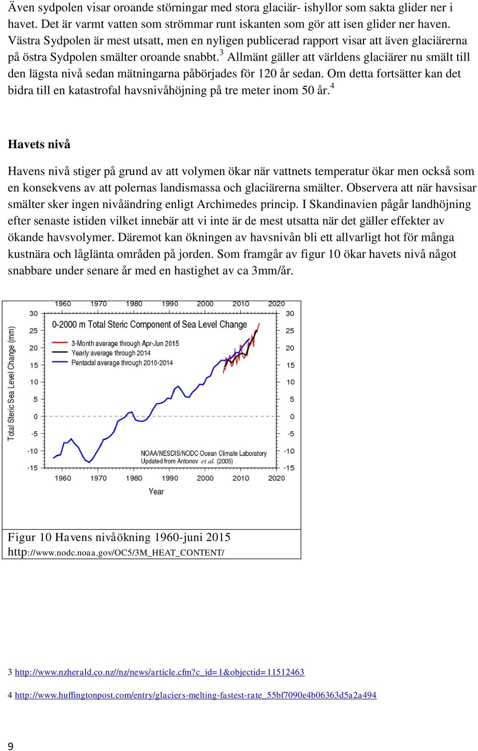 3 Allmänt gäller att världens glaciärer nu smält till den lägsta nivå sedan mätningarna påbörjades för 120 år sedan.