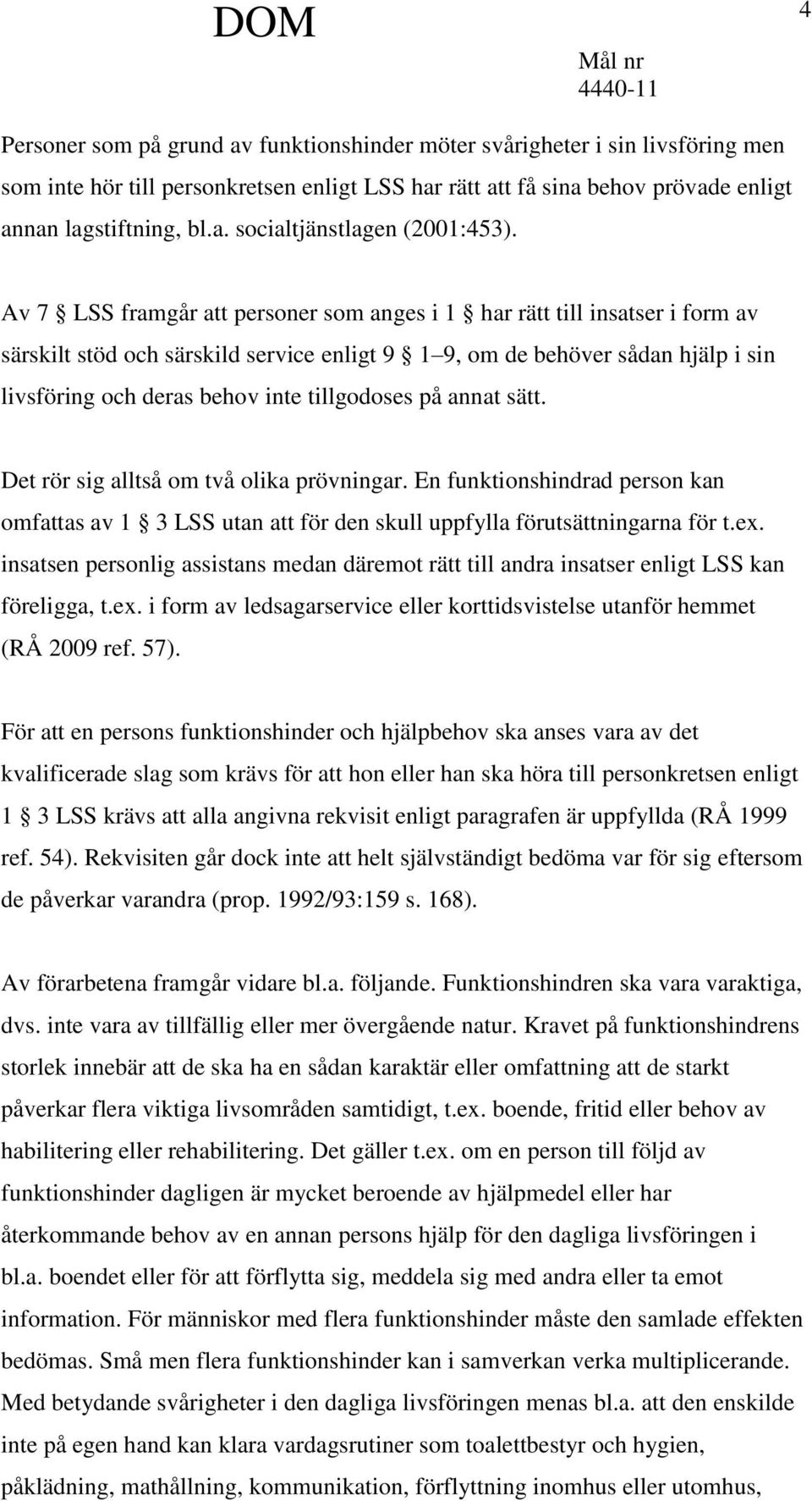 tillgodoses på annat sätt. Det rör sig alltså om två olika prövningar. En funktionshindrad person kan omfattas av 1 3 LSS utan att för den skull uppfylla förutsättningarna för t.ex.