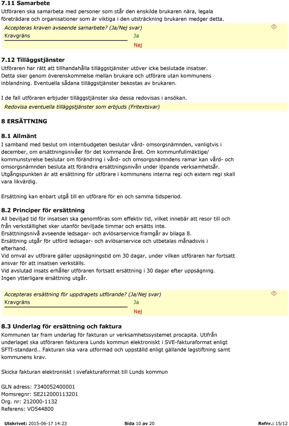 Detta sker genom överenskommelse mellan brukare och utförare utan kommunens inblandning. Eventuella sådana tilläggstjänster bekostas av brukaren.