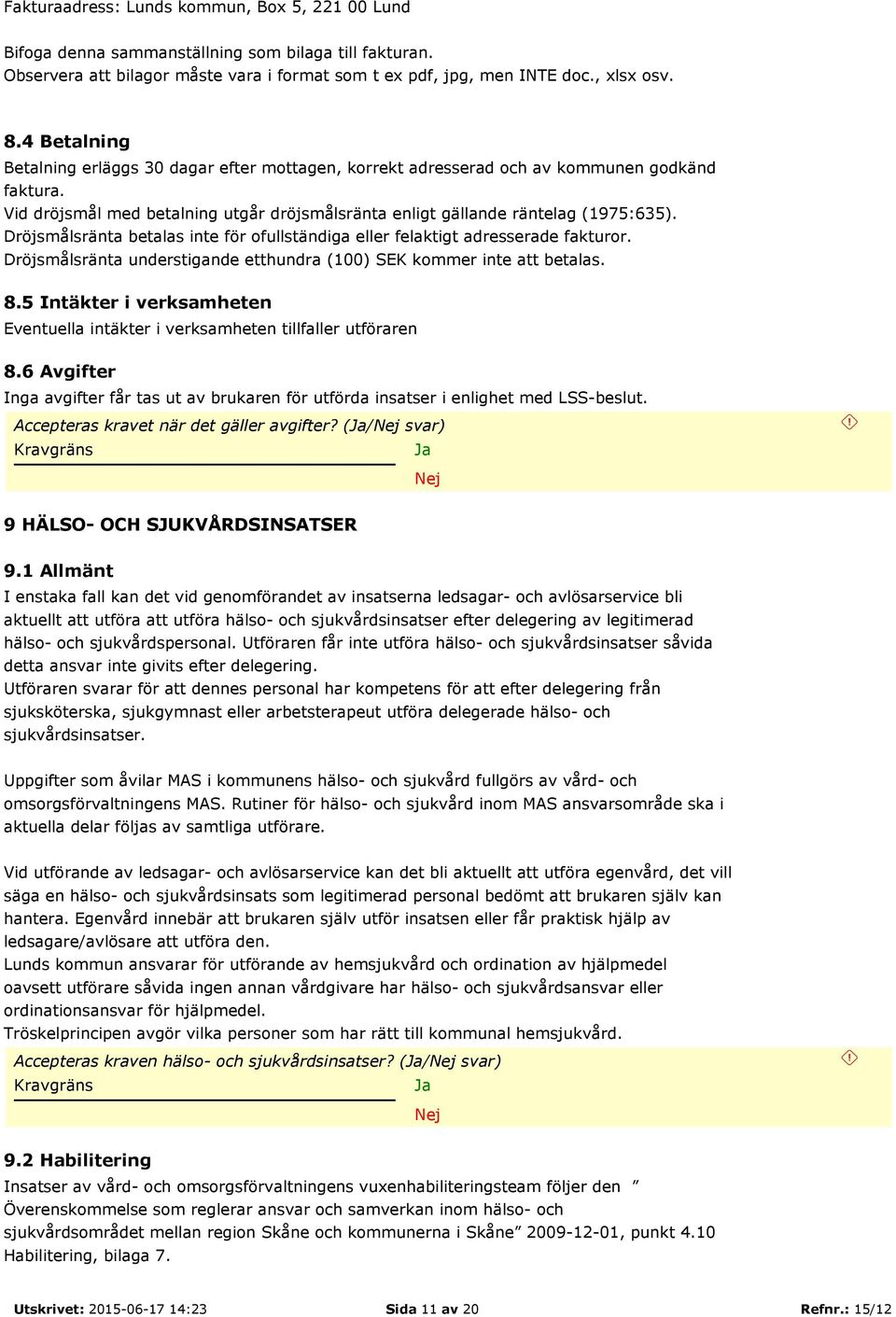 Dröjsmålsränta betalas inte för ofullständiga eller felaktigt adresserade fakturor. Dröjsmålsränta understigande etthundra (100) SEK kommer inte att betalas. 8.