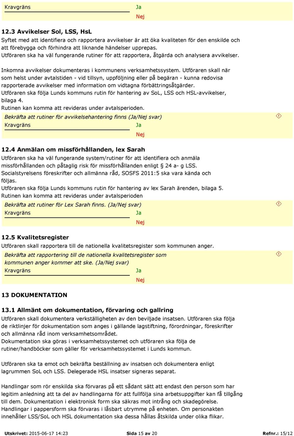 Utföraren skall när som helst under avtalstiden - vid tillsyn, uppföljning eller på begäran - kunna redovisa rapporterade avvikelser med information om vidtagna förbättringsåtgärder.