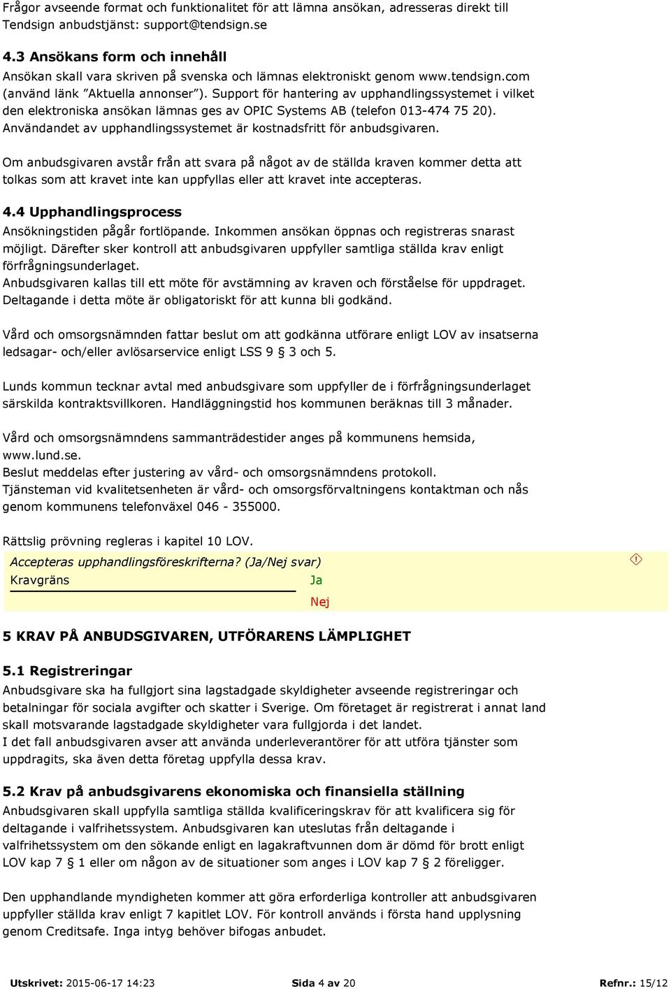 Support för hantering av upphandlingssystemet i vilket den elektroniska ansökan lämnas ges av OPIC Systems AB (telefon 013-474 75 20).