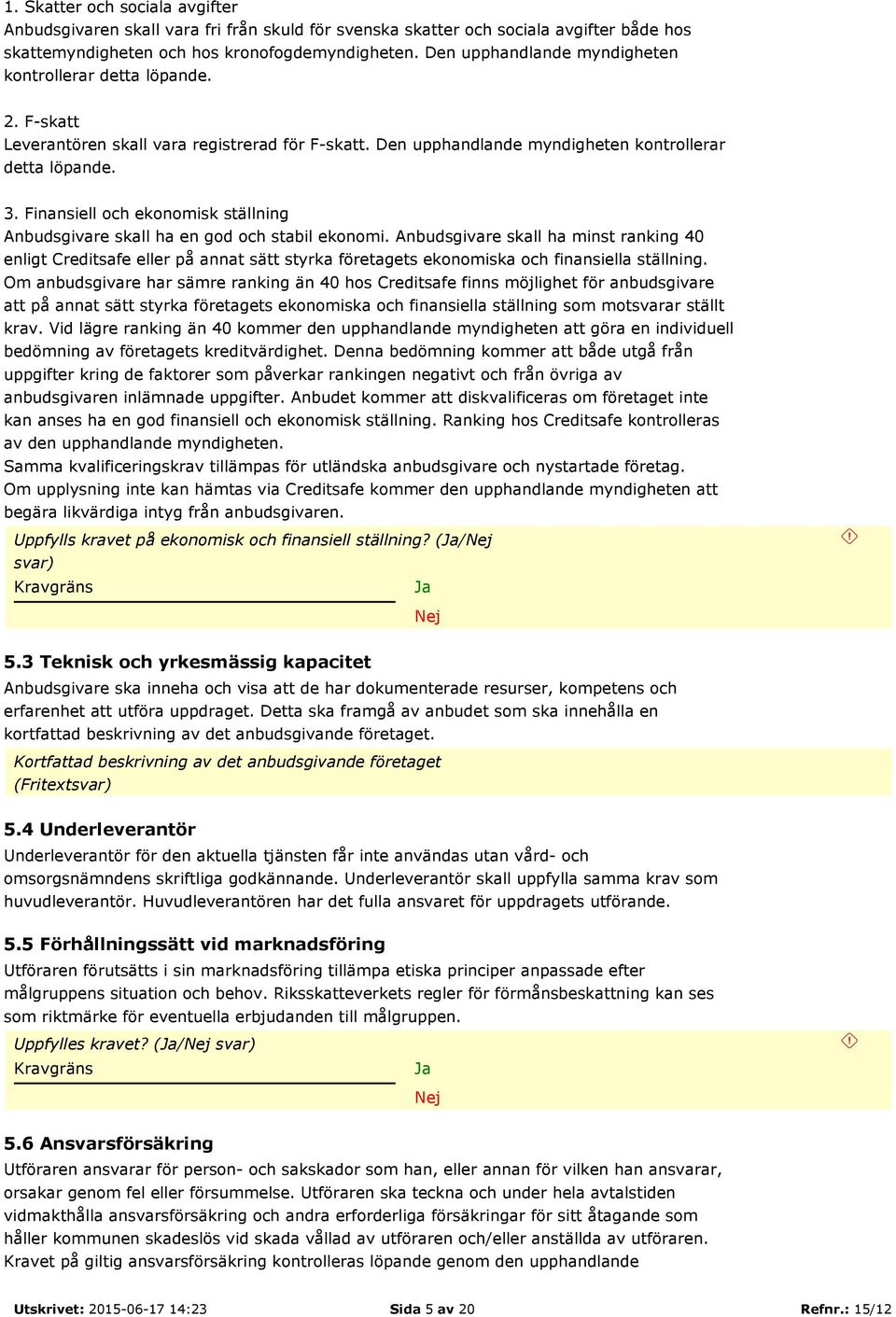 Finansiell och ekonomisk ställning Anbudsgivare skall ha en god och stabil ekonomi.