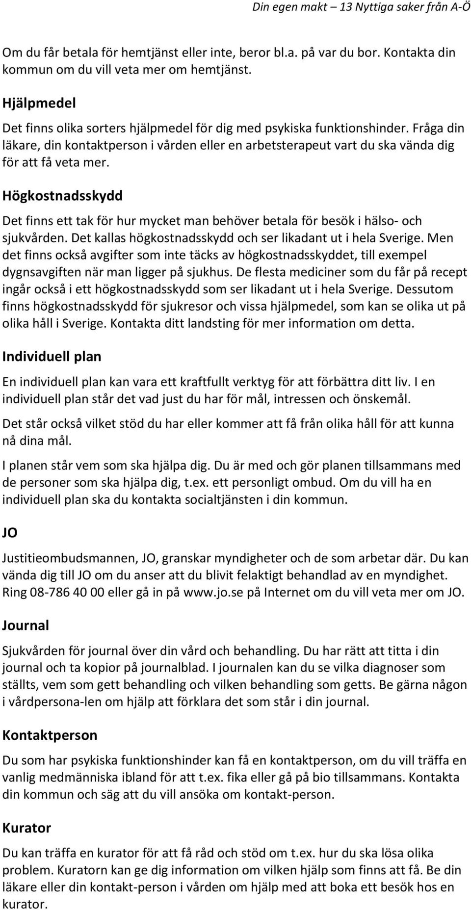 Högkostnadsskydd Det finns ett tak för hur mycket man behöver betala för besök i hälso- och sjukvården. Det kallas högkostnadsskydd och ser likadant ut i hela Sverige.