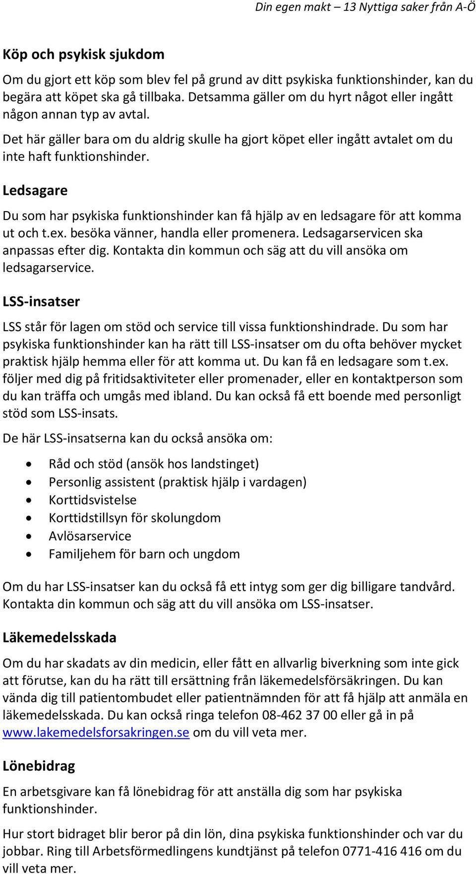 Ledsagare Du som har psykiska funktionshinder kan få hjälp av en ledsagare för att komma ut och t.ex. besöka vänner, handla eller promenera. Ledsagarservicen ska anpassas efter dig.