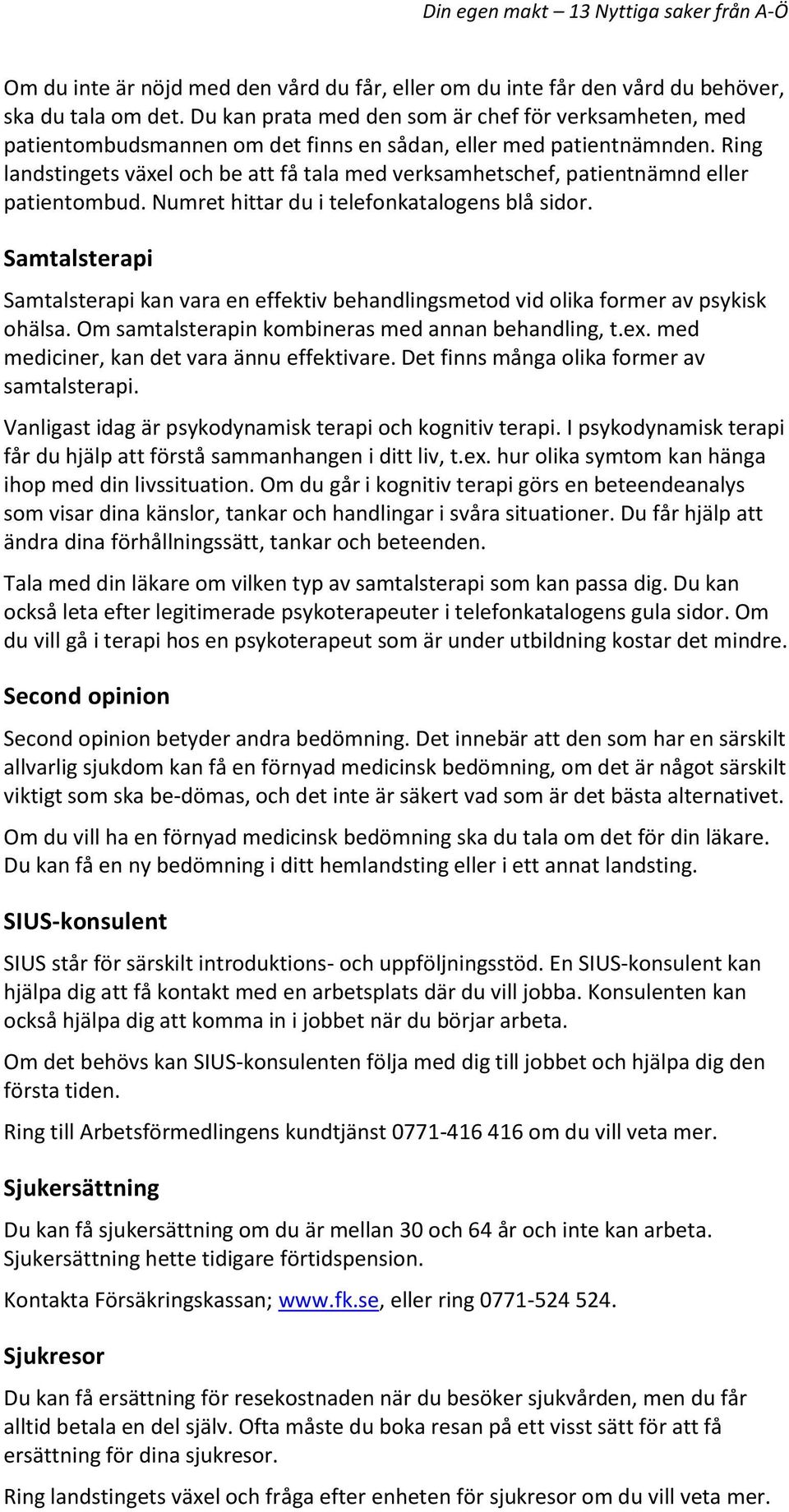 Ring landstingets växel och be att få tala med verksamhetschef, patientnämnd eller patientombud. Numret hittar du i telefonkatalogens blå sidor.