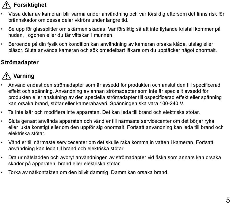 Beroende på din fysik och kondition kan användning av kameran orsaka klåda, utslag eller blåsor. Sluta använda kameran och sök omedelbart läkare om du upptäcker något onormalt.