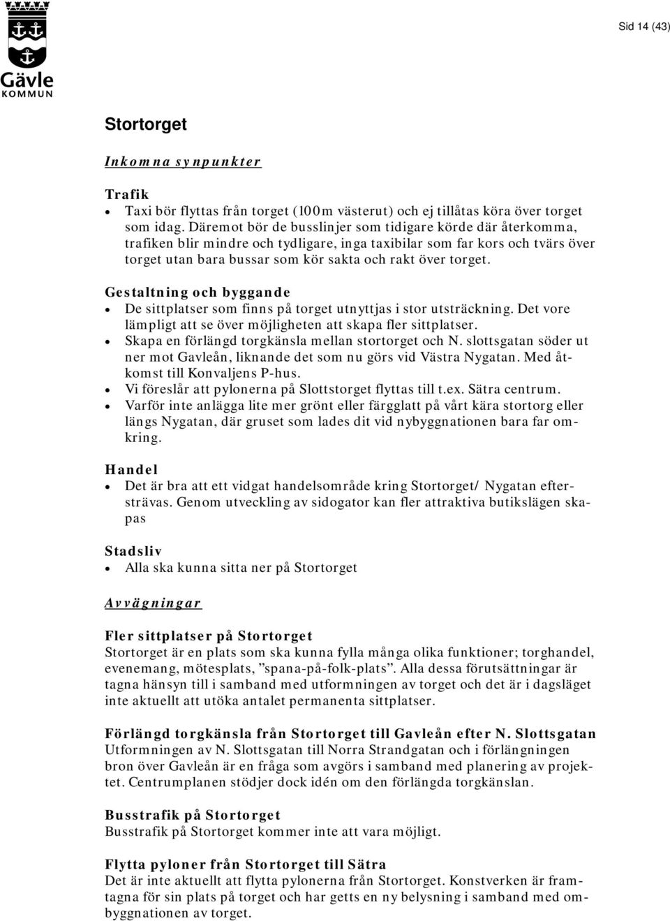 Gestaltning och byggande De sittplatser som finns på torget utnyttjas i stor utsträckning. Det vore lämpligt att se över möjligheten att skapa fler sittplatser.