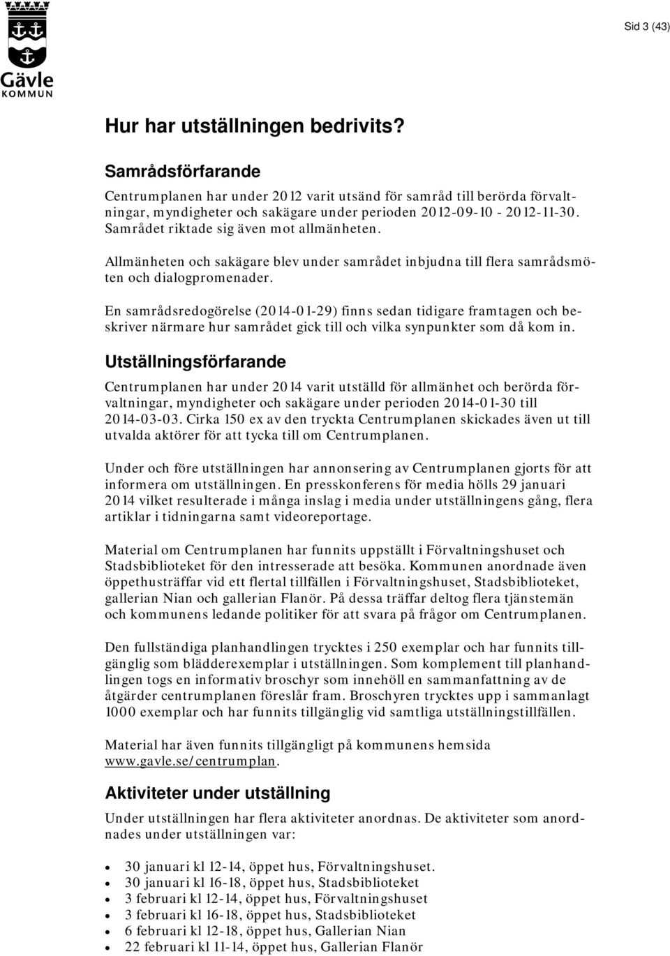 Samrådet riktade sig även mot allmänheten. Allmänheten och sakägare blev under samrådet inbjudna till flera samrådsmöten och dialogpromenader.