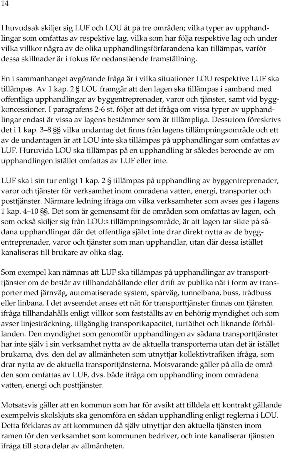 Av 1 kap. 2 LOU framgår att den lagen ska tillämpas i samband med offentliga upphandlingar av byggentreprenader, varor och tjänster, samt vid byggkoncessioner. I paragrafens 2-6 st.