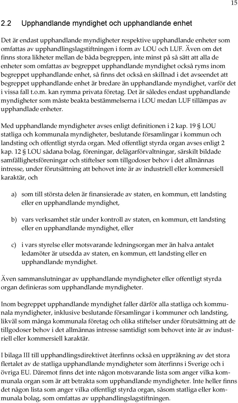 finns det också en skillnad i det avseendet att begreppet upphandlande enhet är bredare än upphandlande myndighet, varför det i vissa fall t.o.m. kan rymma privata företag.