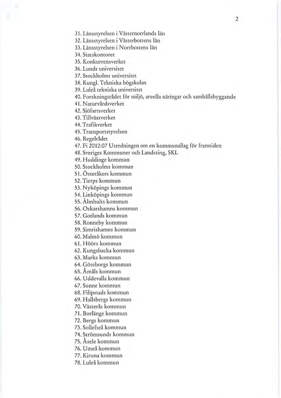 Tillväxtverket 44. Trafikverket 45. Transponstyrelsen 46. Regelrådet 47. Fi 2012:07 Utredningen om en kommunallag för framtiden 48. Sveriges Kommuner och Landsting, SKL 49. Huddinge kommun 50.