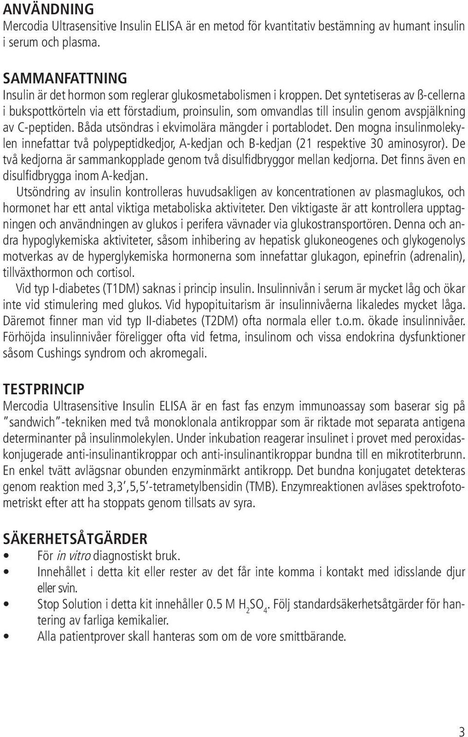 Det syntetiseras av ß-cellerna i bukspottkörteln via ett förstadium, proinsulin, som omvandlas till insulin genom avspjälkning av C-peptiden. Båda utsöndras i ekvimolära mängder i portablodet.