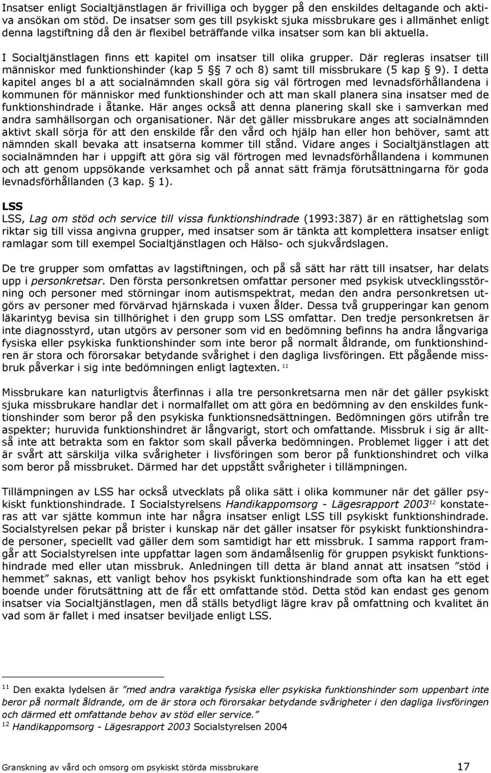 I Socialtjänstlagen finns ett kapitel om insatser till olika grupper. Där regleras insatser till människor med funktionshinder (kap 5 7 och 8) samt till missbrukare (5 kap 9).