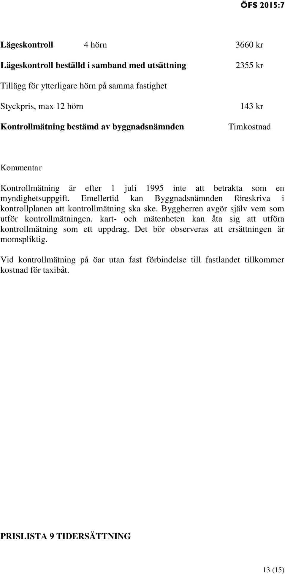 Emellertid kan Byggnadsnämnden föreskriva i kontrollplanen att kontrollmätning ska ske. Byggherren avgör själv vem som utför kontrollmätningen.