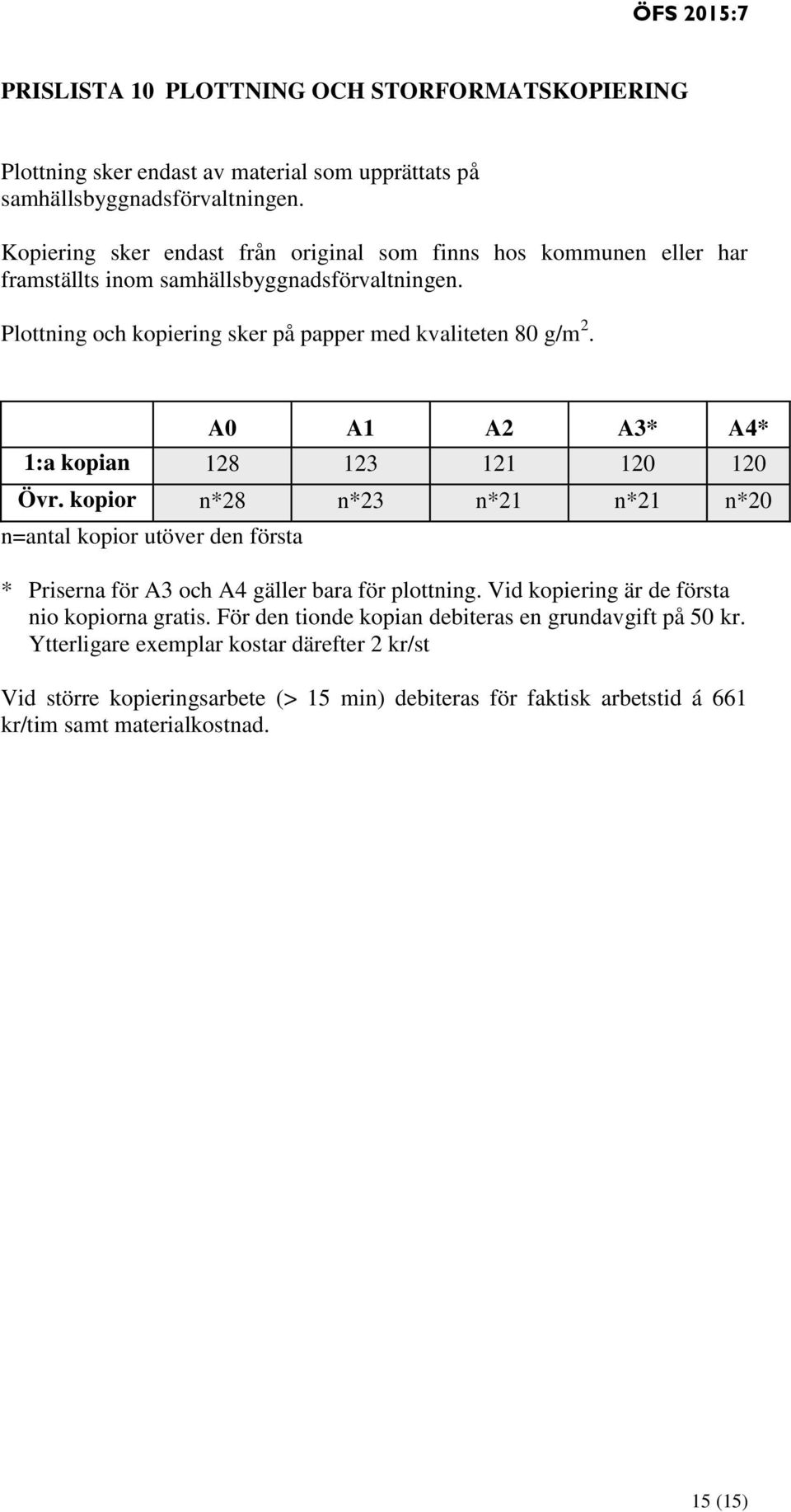 A0 A1 A2 A3* A4* 1:a kopian 128 123 121 120 120 Övr. kopior n*28 n*23 n*21 n*21 n*20 n=antal kopior utöver den första * Priserna för A3 och A4 gäller bara för plottning.