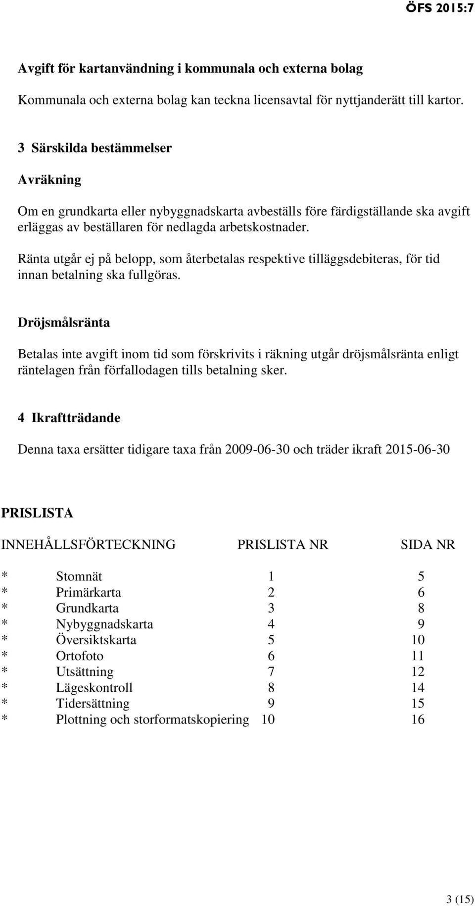 Ränta utgår ej på belopp, som återbetalas respektive tilläggsdebiteras, för tid innan betalning ska fullgöras.