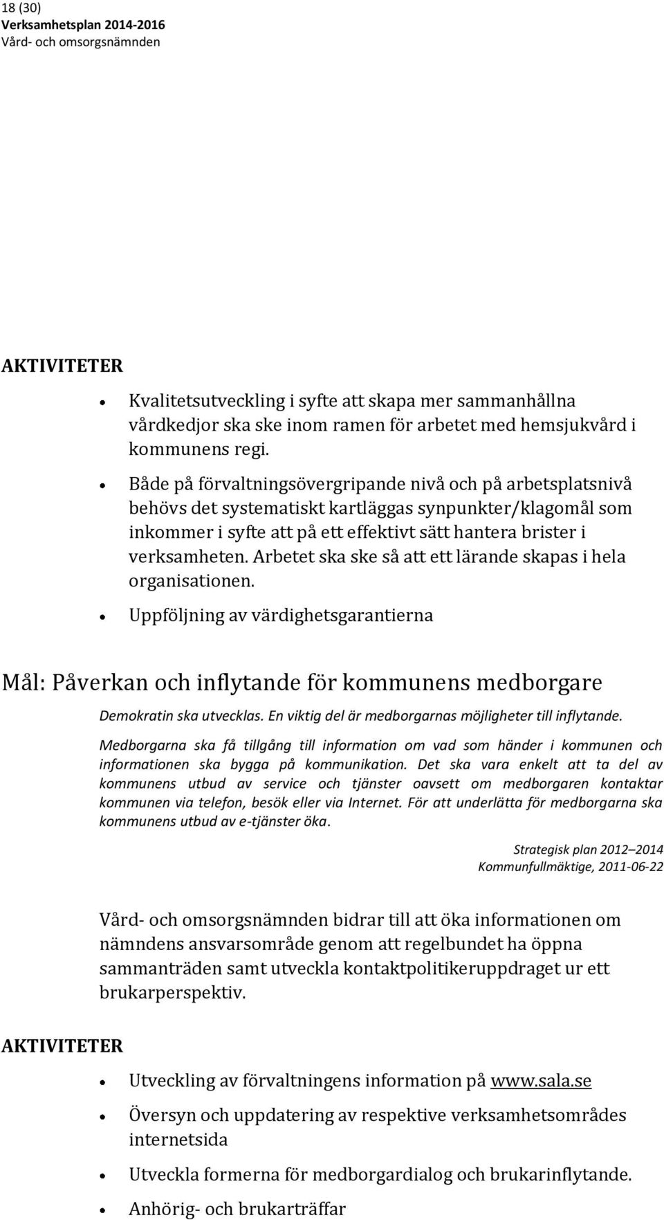 Arbetet ska ske så att ett lärande skapas i hela organisationen. Uppföljning av värdighetsgarantierna Mål: Påverkan och inflytande för kommunens medborgare Demokratin ska utvecklas.