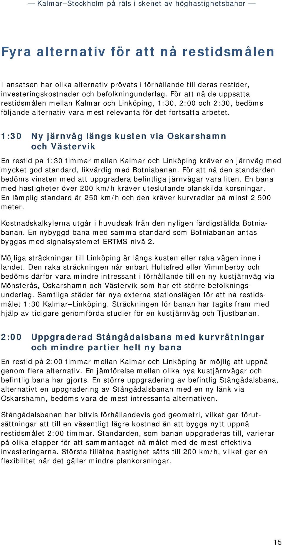 1:30 Ny järnväg längs kusten via Oskarshamn och Västervik En restid på 1:30 timmar mellan Kalmar och Linköping kräver en järnväg med mycket god standard, likvärdig med Botniabanan.