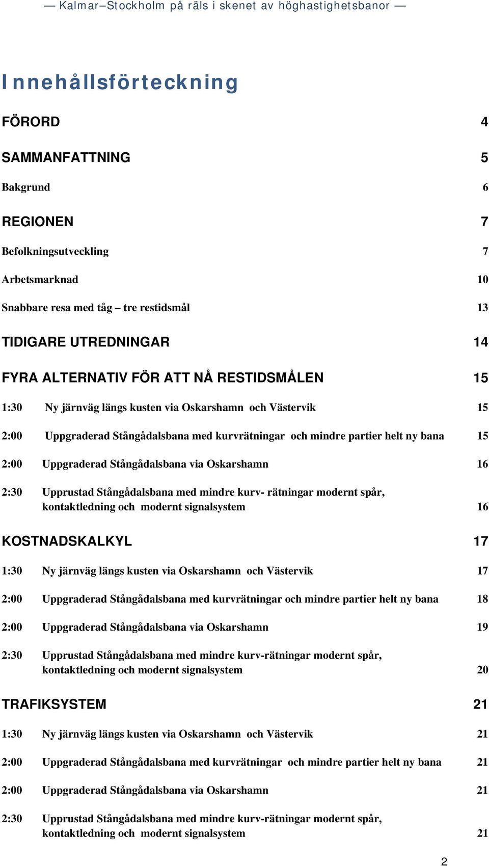 via Oskarshamn 16 2:30 Upprustad Stångådalsbana med mindre kurv- rätningar modernt spår, kontaktledning och modernt signalsystem 16 KOSTNADSKALKYL 17 1:30 Ny järnväg längs kusten via Oskarshamn och