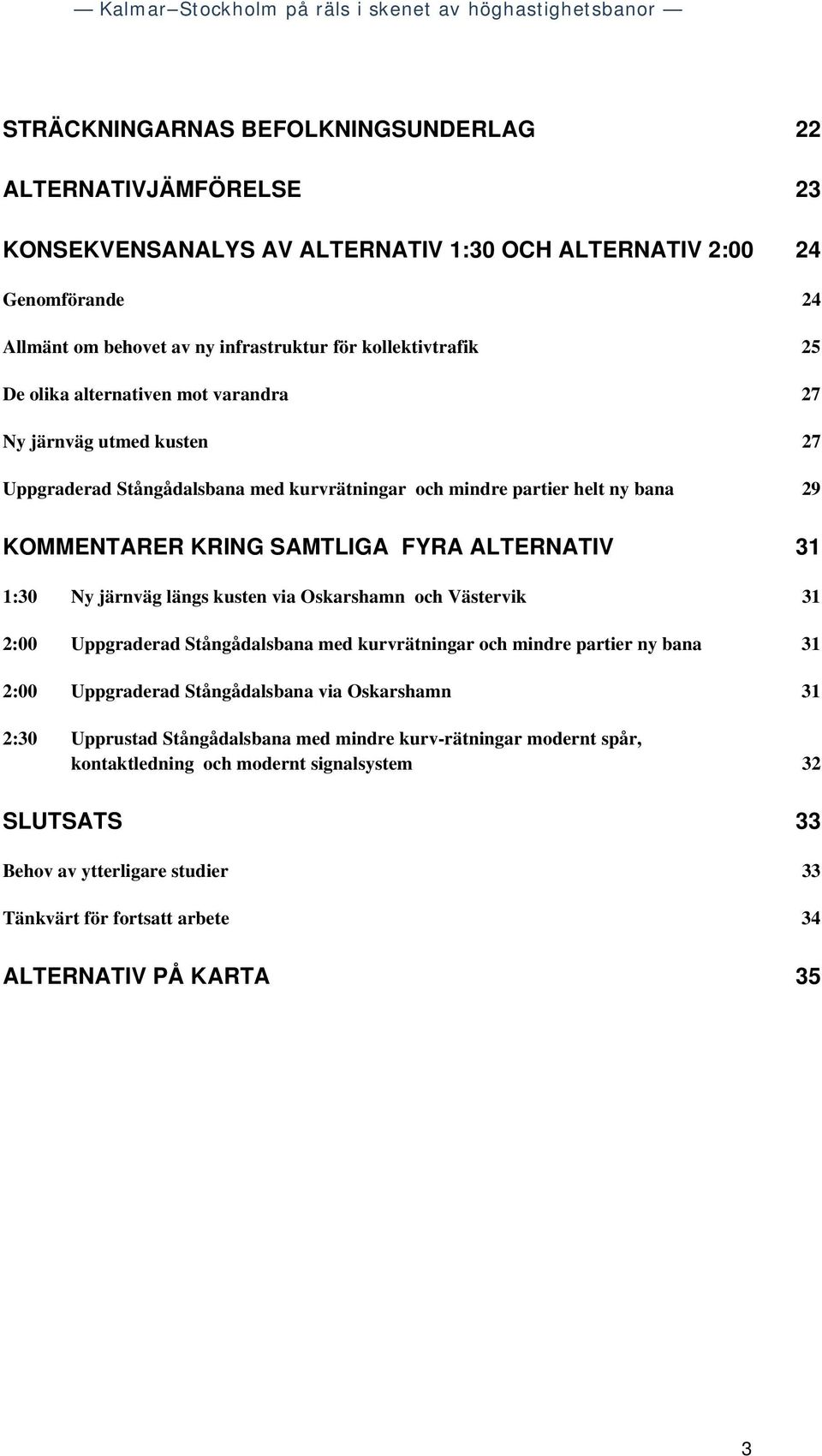 Ny järnväg längs kusten via Oskarshamn och Västervik 31 2:00 Uppgraderad Stångådalsbana med kurvrätningar och mindre partier ny bana 31 2:00 Uppgraderad Stångådalsbana via Oskarshamn 31 2:30