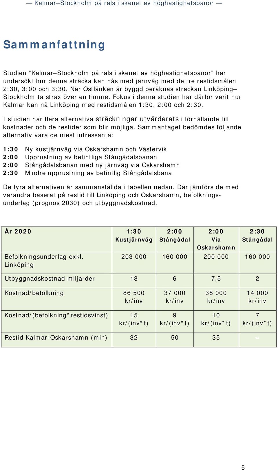 I studien har flera alternativa sträckningar utvärderats i förhållande till kostnader och de restider som blir möjliga.