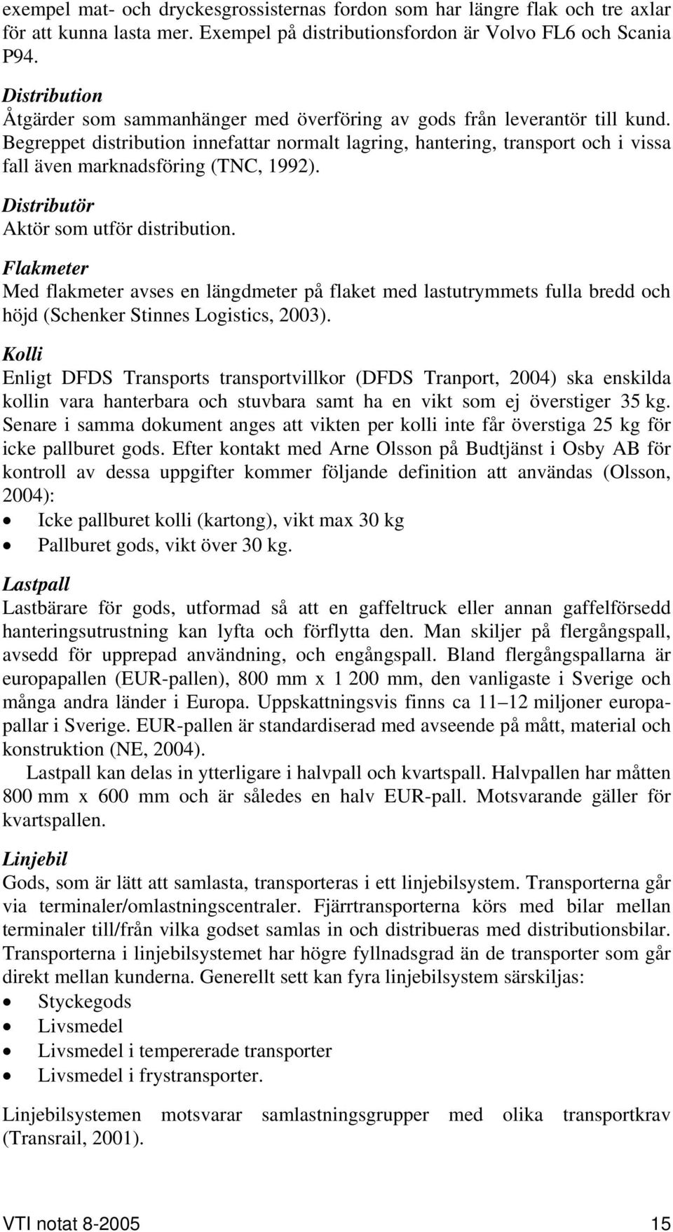 Begreppet distribution innefattar normalt lagring, hantering, transport och i vissa fall även marknadsföring (TNC, 1992). Distributör Aktör som utför distribution.