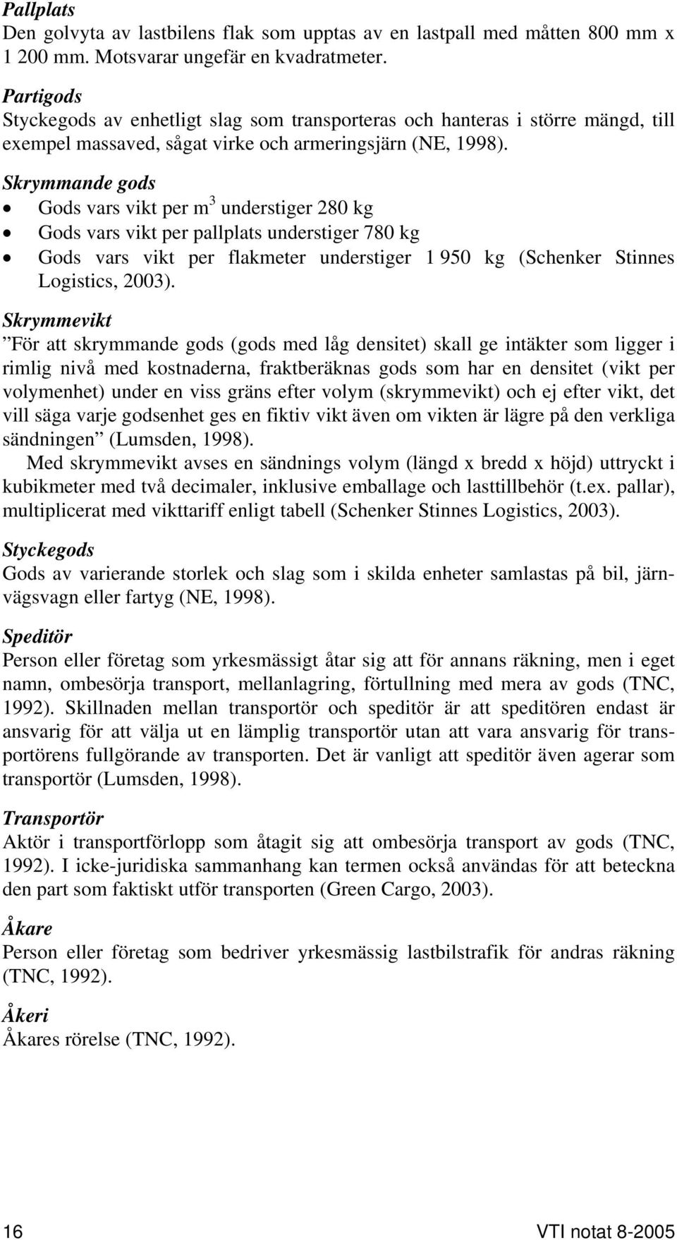 Skrymmande gods Gods vars vikt per m 3 understiger 280 kg Gods vars vikt per pallplats understiger 780 kg Gods vars vikt per flakmeter understiger 1 950 kg (Schenker Stinnes Logistics, 2003).