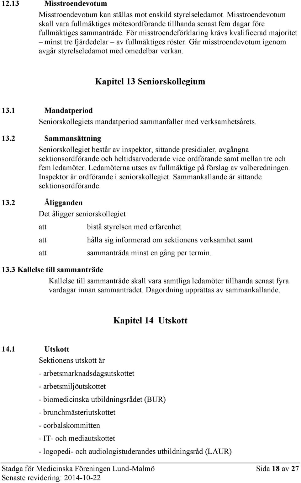 Kapitel 13 Seniorskollegium 13.1 Mandatperiod Seniorskollegiets mandatperiod sammanfaller med verksamhetsårets. 13.2 Sammansättning Seniorskollegiet består av inspektor, sittande presidialer, avgångna sektionsordförande och heltidsarvoderade vice ordförande samt mellan tre och fem ledamöter.