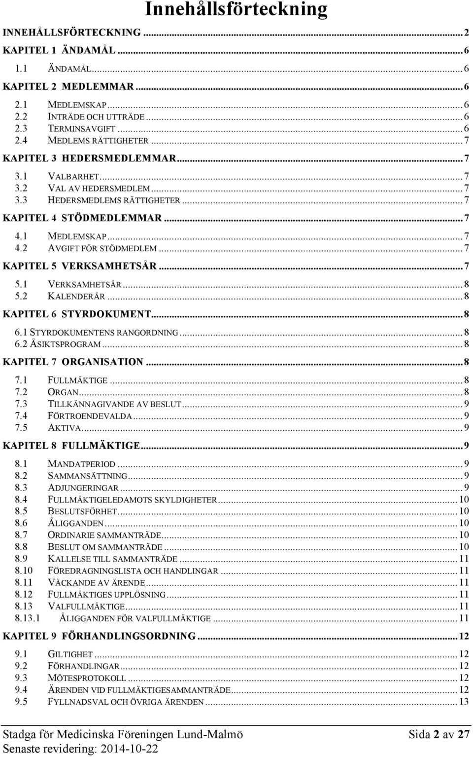 .. 7 KAPITEL 5 VERKSAMHETSÅR... 7 5.1 VERKSAMHETSÅR... 8 5.2 KALENDERÅR... 8 KAPITEL 6 STYRDOKUMENT... 8 6.1 STYRDOKUMENTENS RANGORDNING... 8 6.2 ÅSIKTSPROGRAM... 8 KAPITEL 7 ORGANISATION... 8 7.