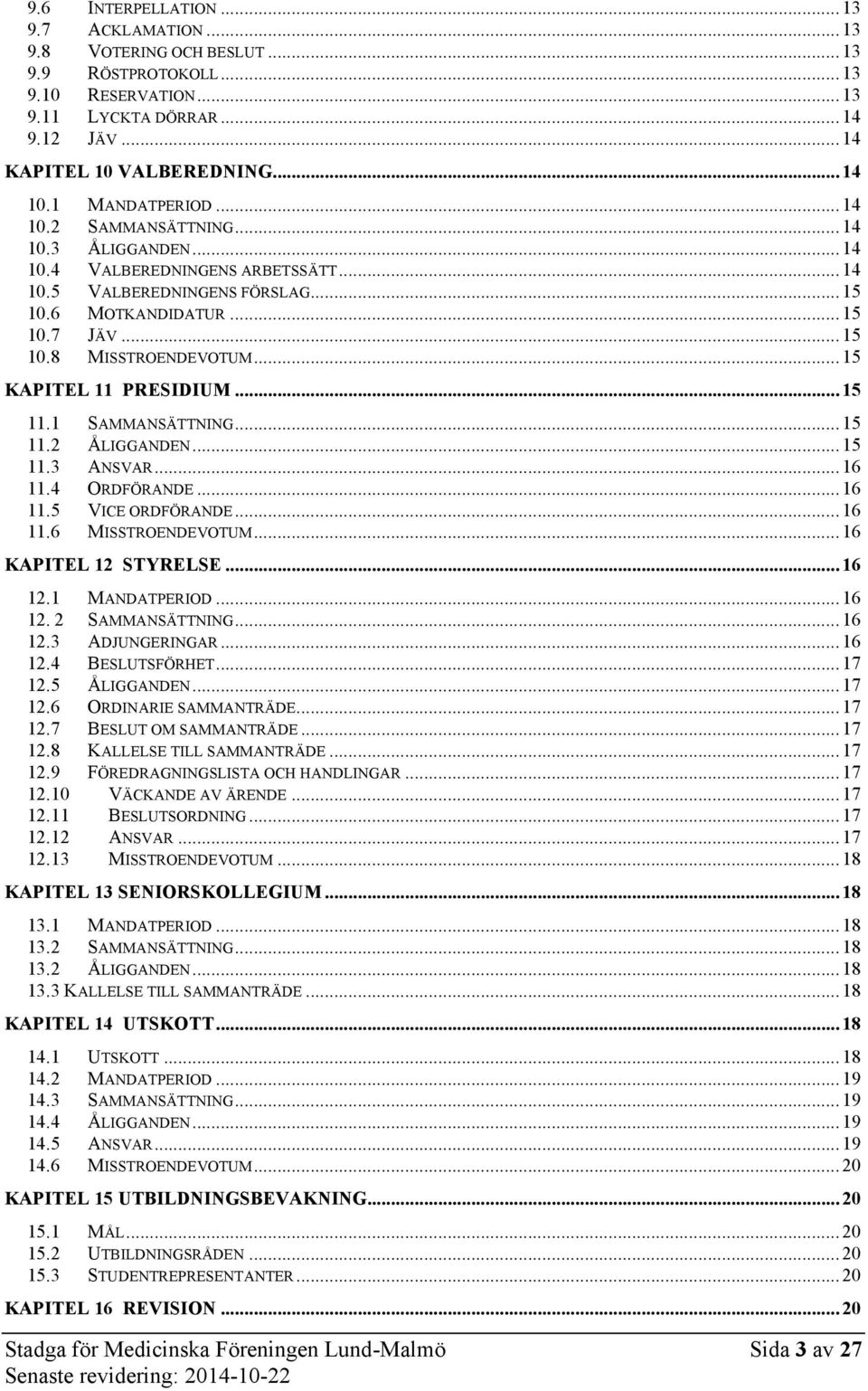 .. 15 KAPITEL 11 PRESIDIUM... 15 11.1 SAMMANSÄTTNING... 15 11.2 ÅLIGGANDEN... 15 11.3 ANSVAR... 16 11.4 ORDFÖRANDE... 16 11.5 VICE ORDFÖRANDE... 16 11.6 MISSTROENDEVOTUM... 16 KAPITEL 12 STYRELSE.