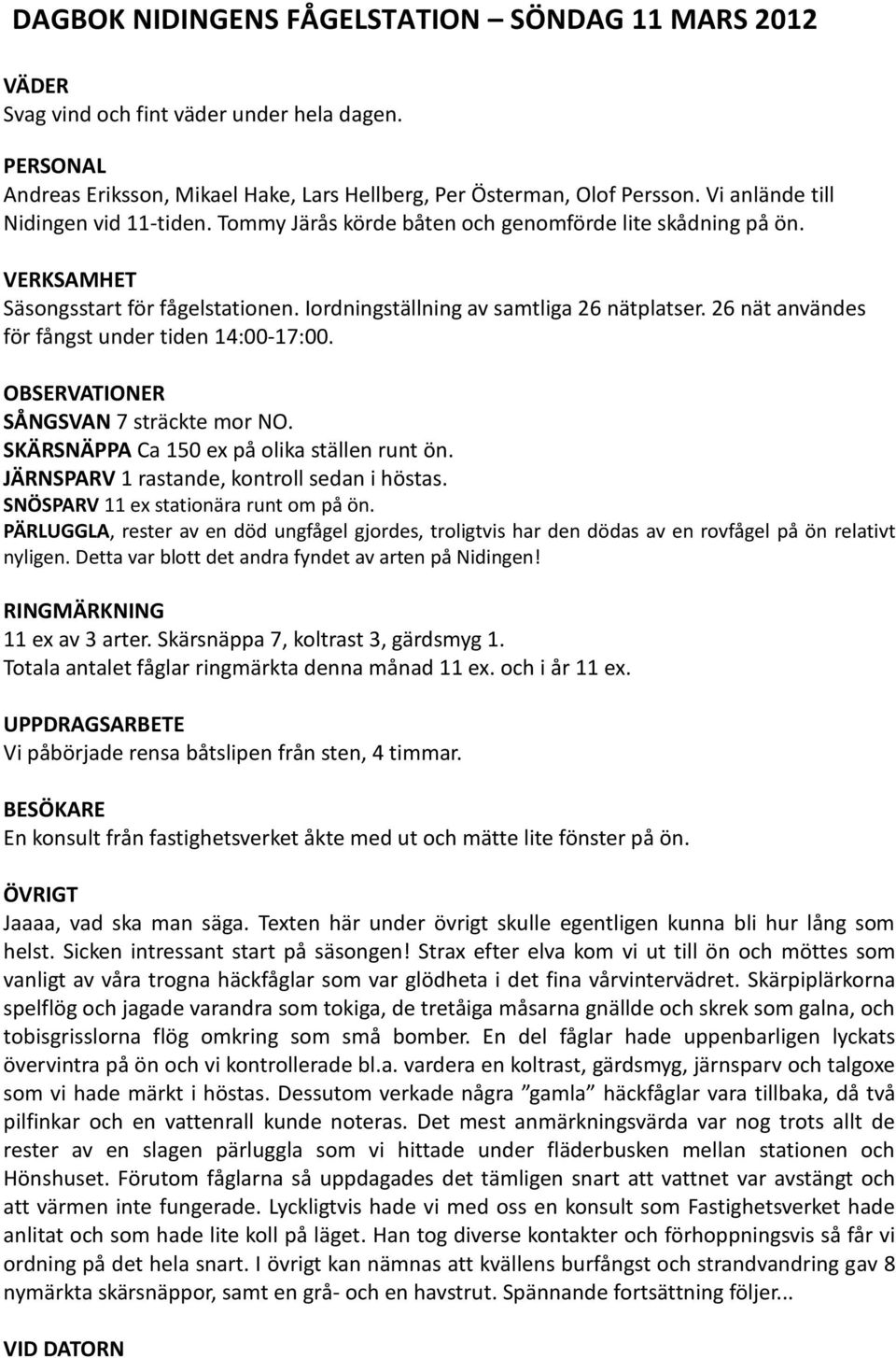 26 nät användes för fångst under tiden 14:00-17:00. SÅNGSVAN 7 sträckte mor NO. SKÄRSNÄPPA Ca 150 ex på olika ställen runt ön. JÄRNSPARV 1 rastande, kontroll sedan i höstas.