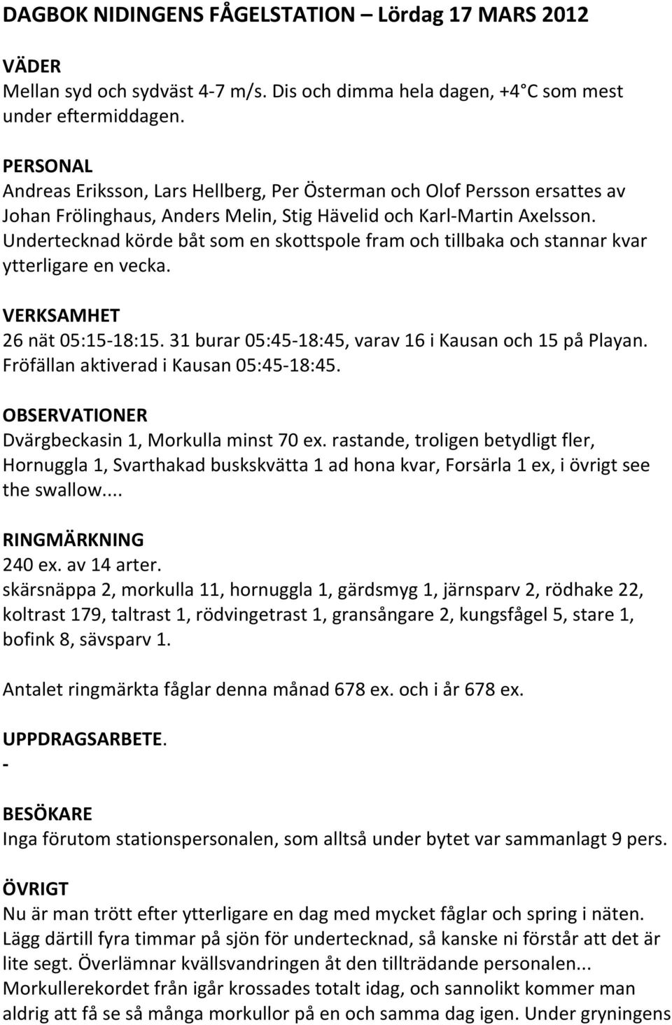 Undertecknad körde båt som en skottspole fram och tillbaka och stannar kvar ytterligare en vecka. 26 nät 05:15 18:15. 31 burar 05:45 18:45, varav 16 i Kausan och 15 på Playan.