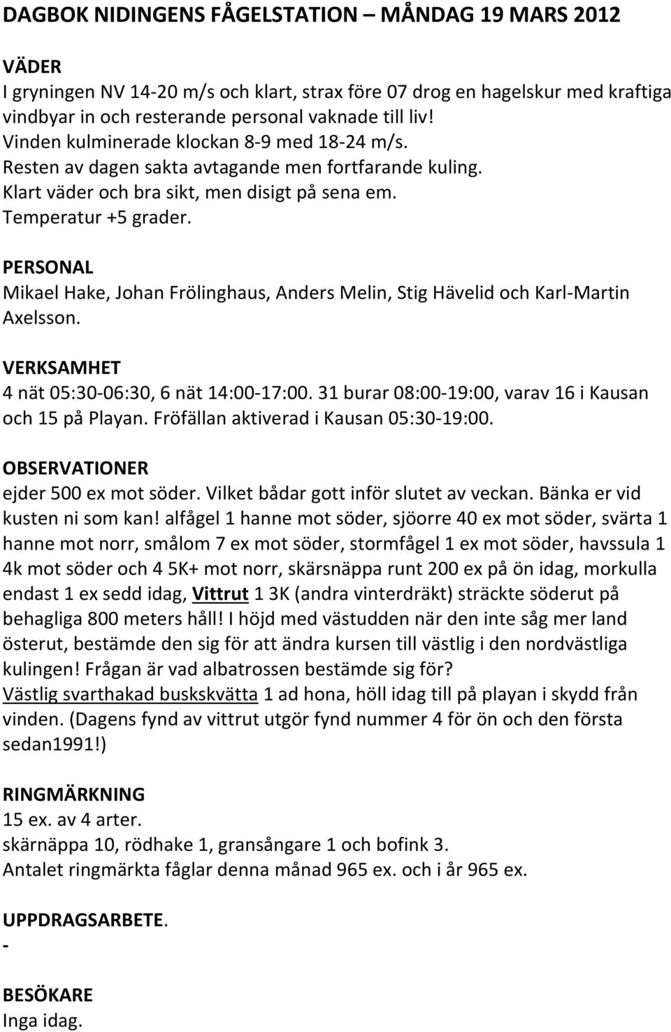 Mikael Hake, Johan Frölinghaus, Anders Melin, Stig Hävelid och Karl Martin Axelsson. 4 nät 05:30 06:30, 6 nät 14:00 17:00. 31 burar 08:00 19:00, varav 16 i Kausan och 15 på Playan.