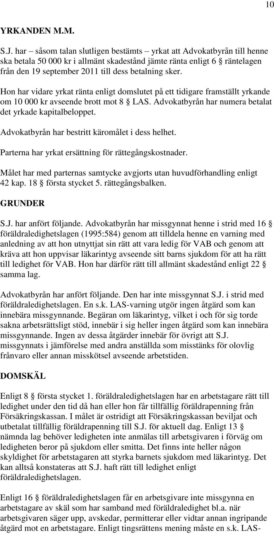 Hon har vidare yrkat ränta enligt domslutet på ett tidigare framställt yrkande om 10 000 kr avseende brott mot 8 LAS. Advokatbyrån har numera betalat det yrkade kapitalbeloppet.