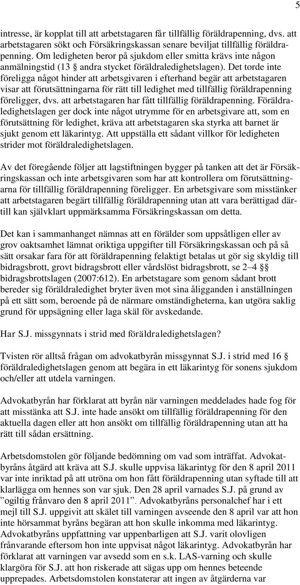 Det torde inte föreligga något hinder att arbetsgivaren i efterhand begär att arbetstagaren visar att förutsättningarna för rätt till ledighet med tillfällig föräldrapenning föreligger, dvs.