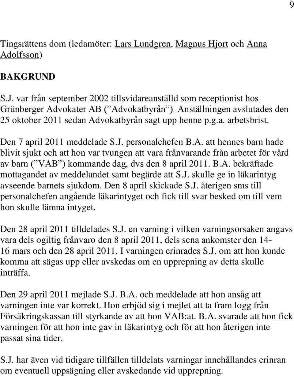 B.A. bekräftade mottagandet av meddelandet samt begärde att S.J. skulle ge in läkarintyg avseende barnets sjukdom. Den 8 april skickade S.J. återigen sms till personalchefen angående läkarintyget och fick till svar besked om till vem hon skulle lämna intyget.