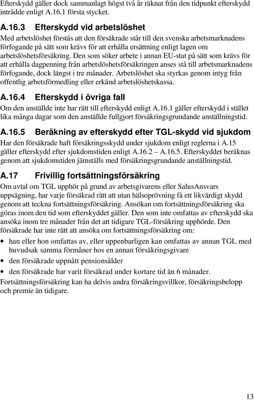 3 Efterskydd vid arbetslöshet Med arbetslöshet förstås att den försäkrade står till den svenska arbetsmarknadens förfogande på sätt som krävs för att erhålla ersättning enligt lagen om