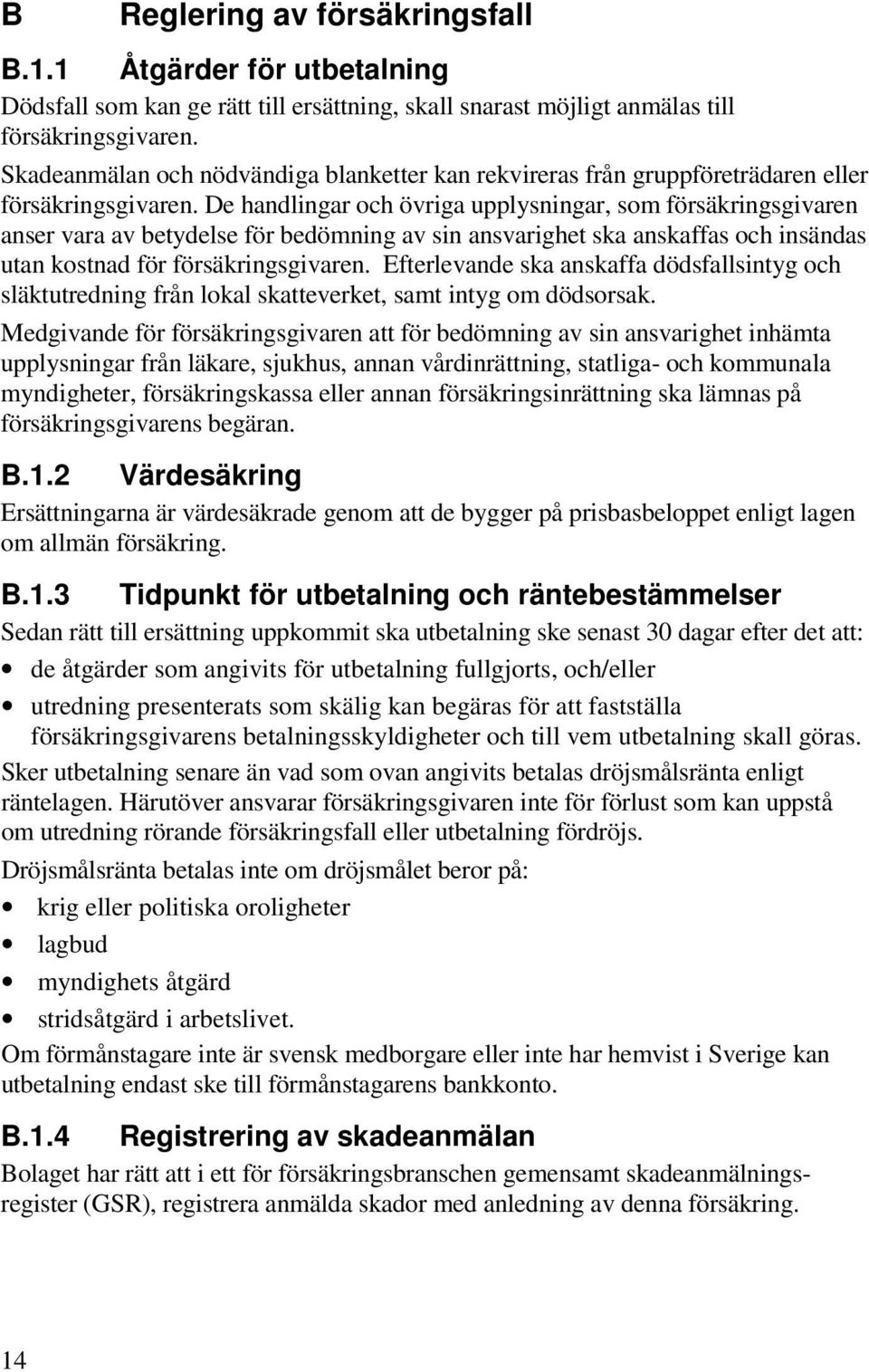 De handlingar och övriga upplysningar, som försäkringsgivaren anser vara av betydelse för bedömning av sin ansvarighet ska anskaffas och insändas utan kostnad för försäkringsgivaren.