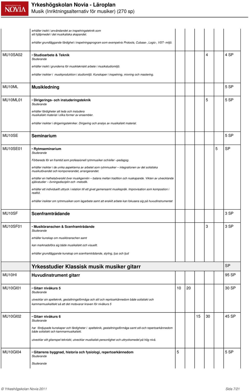 MU10SA02 Studioarbete & Teknik erhåller insikt i grunderna för musiktekniskt arbete i musikstudiomiljö. 4 4 SP erhåller insikter i musikproduktion i studiomiljö.