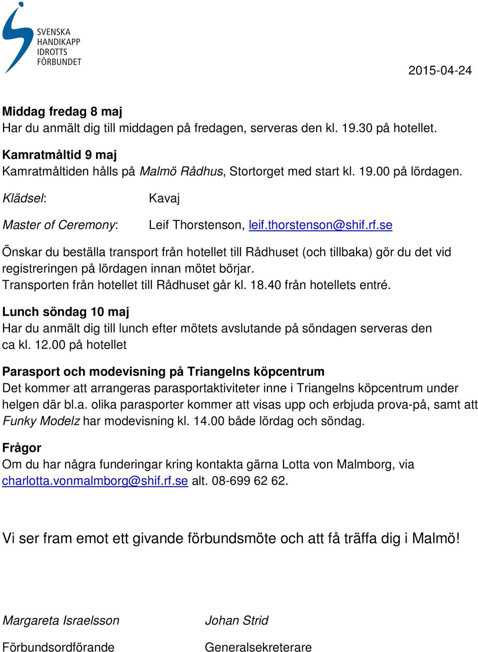 se Önskar du beställa transport från hotellet till Rådhuset (och tillbaka) gör du det vid registreringen på lördagen innan mötet börjar. Transporten från hotellet till Rådhuset går kl. 18.