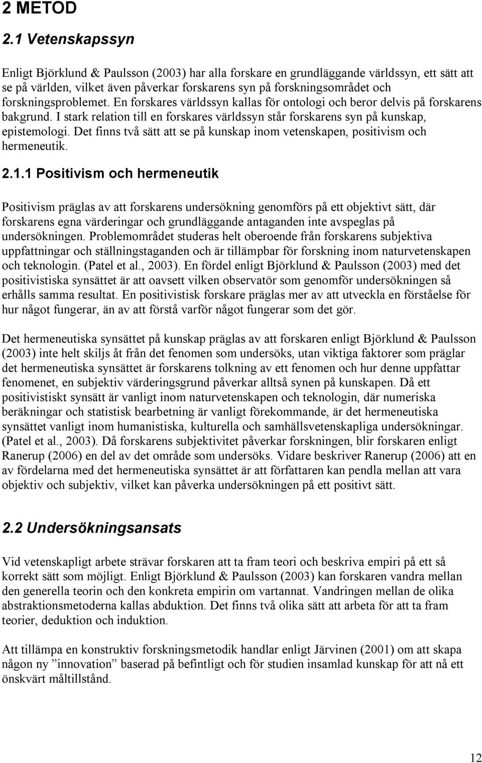 forskningsproblemet. En forskares världssyn kallas för ontologi och beror delvis på forskarens bakgrund. I stark relation till en forskares världssyn står forskarens syn på kunskap, epistemologi.