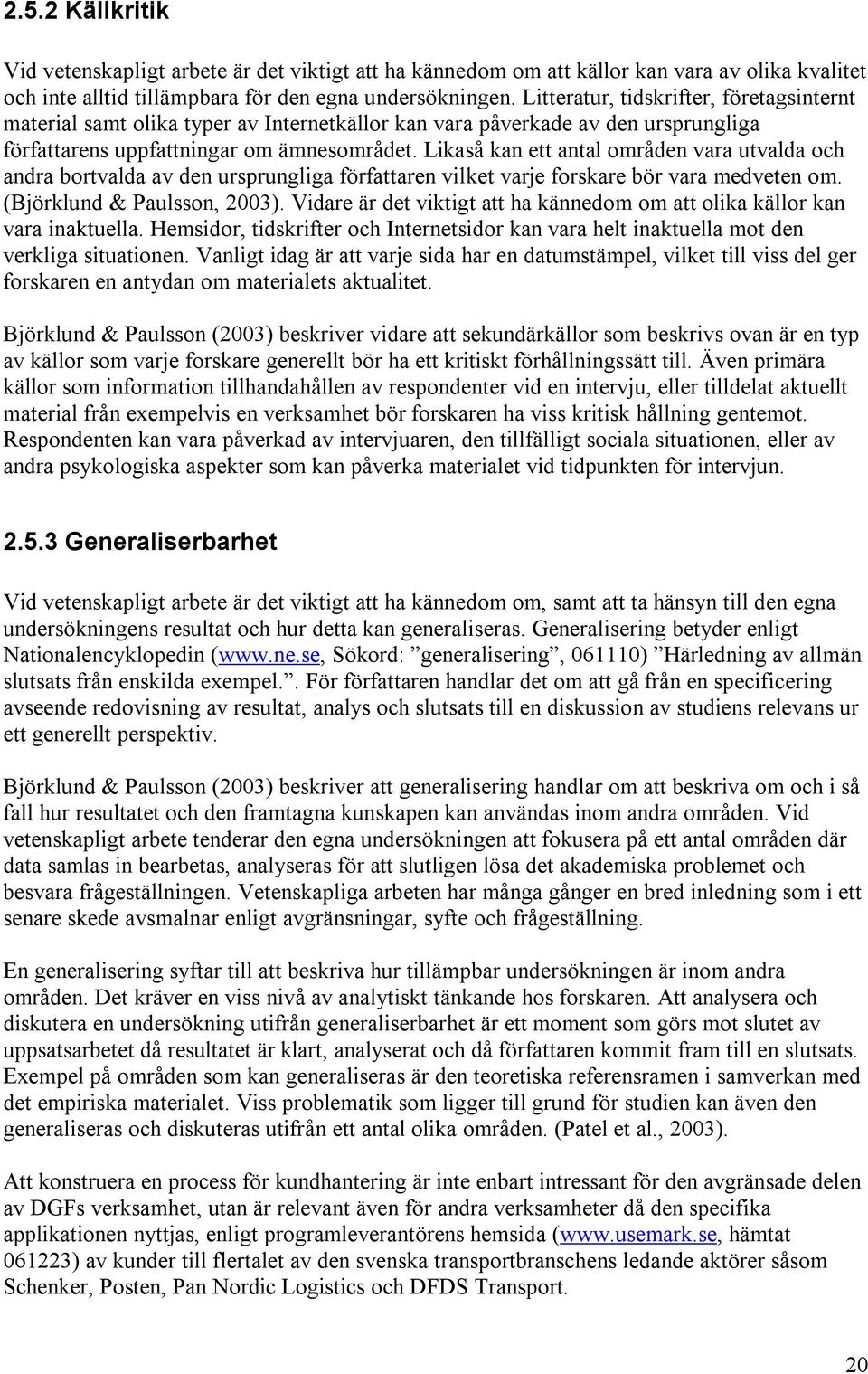 Likaså kan ett antal områden vara utvalda och andra bortvalda av den ursprungliga författaren vilket varje forskare bör vara medveten om. (Björklund & Paulsson, 2003).