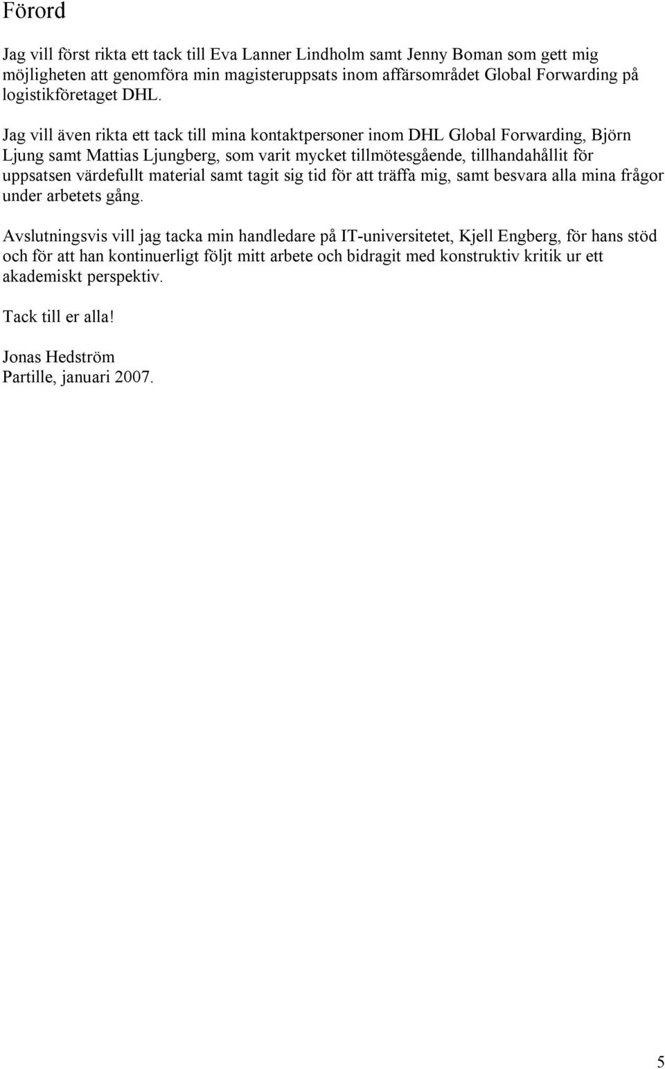 Jag vill även rikta ett tack till mina kontaktpersoner inom DHL Global Forwarding, Björn Ljung samt Mattias Ljungberg, som varit mycket tillmötesgående, tillhandahållit för uppsatsen